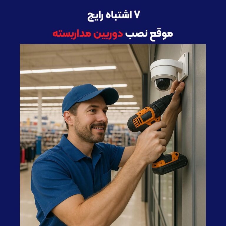 ۷ اشتباه رایج موقع نصب دوربین مداربسته (و چطور ازشون جلوگیری کنیم)